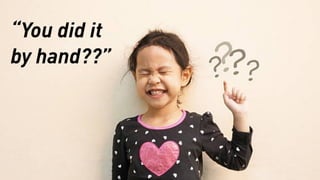 “You did it
by hand??”
 