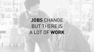 JOBS CHANGE
BUT THERE IS
A LOT OF WORK
 