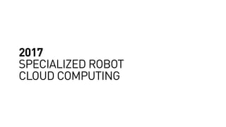 2017
SPECIALIZED ROBOT
CLOUD COMPUTING
 