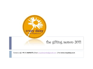 the gifting season 2011

Contact us @ +91.11.46696375 | Email crazydaisyindia@gmail.com | Visit www.crazydaisy.co.in
 