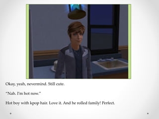 Okay, yeah, nevermind. Still cute.
“Nah. I’m hot now.”
Hot boy with kpop hair. Love it. And he rolled family! Perfect.
 