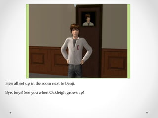 He’s all set up in the room next to Benji.
Bye, boys! See you when Oakleigh grows up!
 