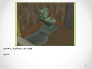 And Charlie broke the toilet.
Again.
 