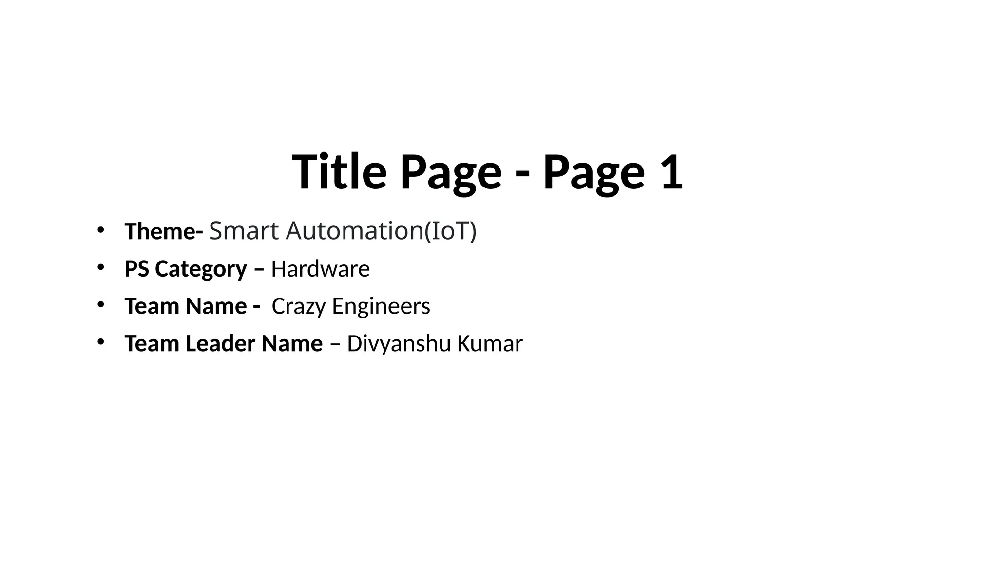 Title Page - Page 1
• Theme- Smart Automation(IoT)
• PS Category – Hardware
• Team Name - Crazy Engineers
• Team Leader Name – Divyanshu Kumar
 