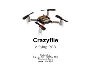 Crazyflie
A flying PCB
Frederic Gurr
Lightning Talk - FOSDEM 2015
Brussels, Belgium
January 31st, 2015
 