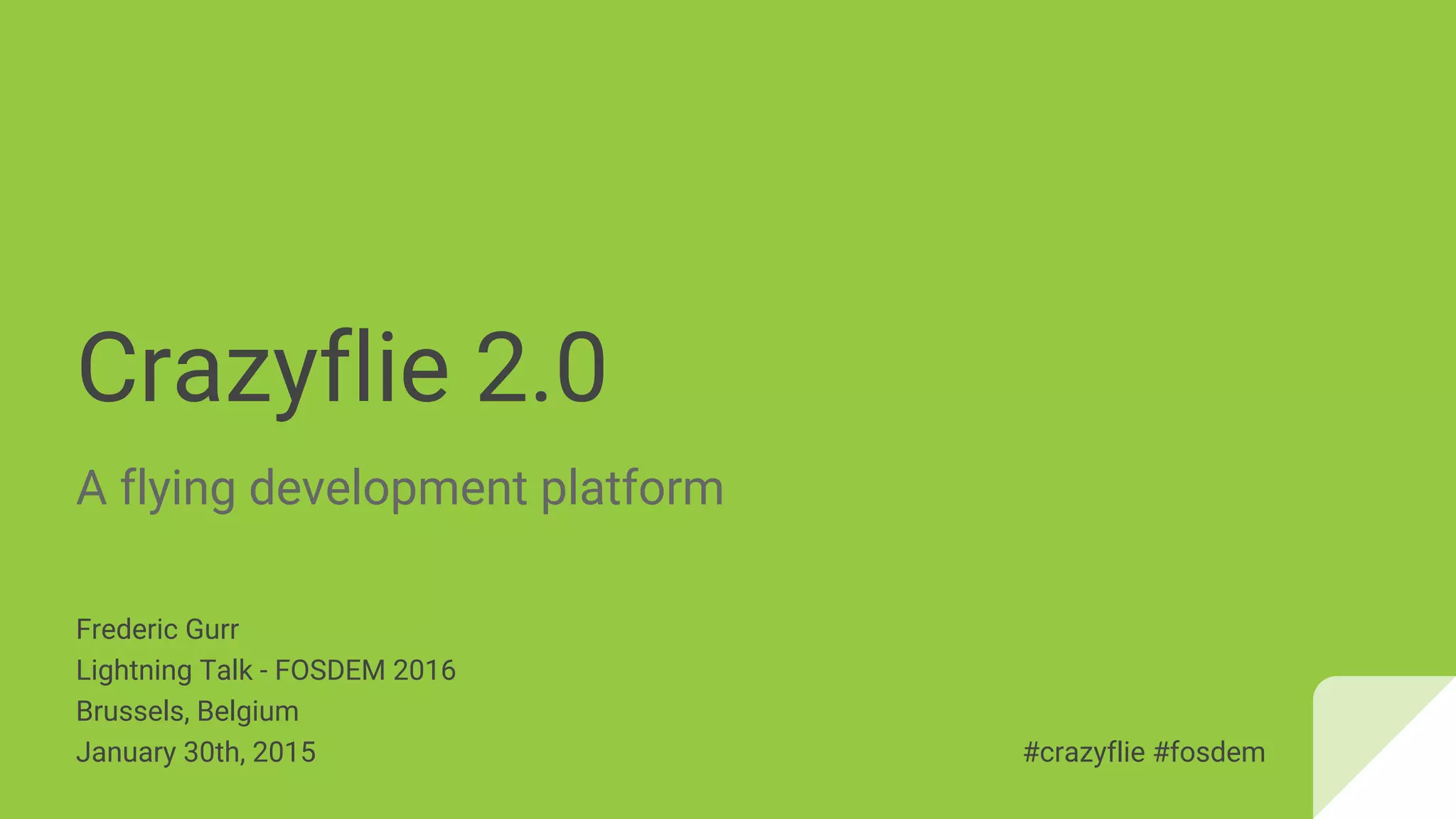 Crazyflie 2.0
A flying development platform
Frederic Gurr
Lightning Talk - FOSDEM 2016
Brussels, Belgium
January 30th, 2016 #crazyflie #fosdem
