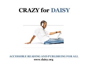 CRAZY for DAISY
ACCESSIBLE READING AND PUBLISHING FOR ALL
www.daisy.org
 