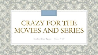 CRAZY FOR THE
MOVIES AND SERIES
Nombre: Melany Piguave Curso: 10 “A”
 