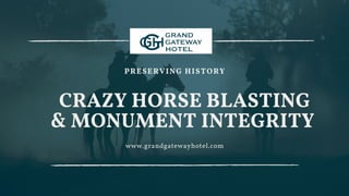 CRAZY HORSE BLASTING
& MONUMENT INTEGRITY
www.grandgatewayhotel.com
PRESERVING HISTORY
 