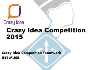 Crazy Idea Competition
2015
Crazy Idea Competition-Teamwork
IEEE MUSB
 