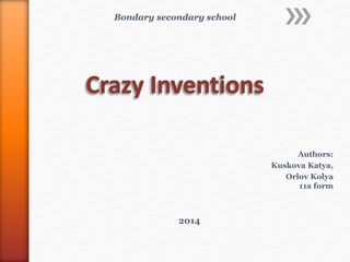 Authors: 
Kuskova Katya, 
Orlov Kolya 
11а form 
Bondary secondary school 
2014 
 