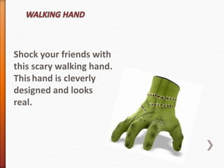 Shock your friends with 
this scary walking hand. 
This hand is cleverly 
designed and looks 
real. 
 
