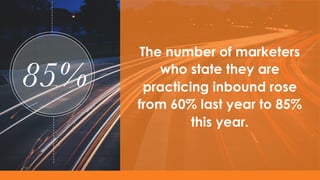 85%
The number of marketers
who state they are
practicing inbound rose
from 60% last year to 85%
this year.
 