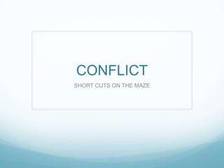 CONFLICT
SHORT CUTS ON THE MAZE
 