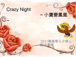 CrazyNight~ 小鷹變鳳凰~ 2011戰國策七夕情人節企劃案 
