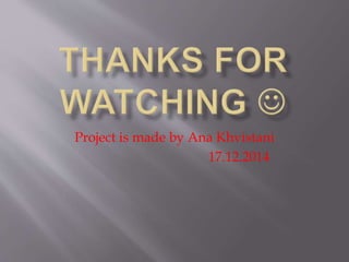 Project is made by Ana Khvistani
17.12.2014
 