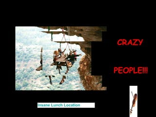 CRAZY


                         PEOPLE!!!



Insane Lunch Location 
 