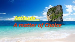 Attitude…
A matter of Choice
 
