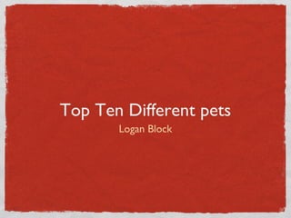 Top Ten Different pets
Logan Block
 