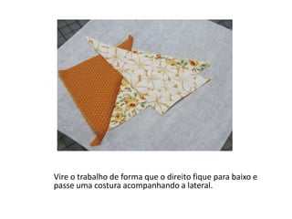 Vire o trabalho de forma que o direito fique para baixo e
passe uma costura acompanhando a lateral.
 