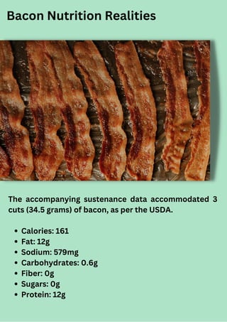 Bacon Nutrition Realities
Calories: 161
Fat: 12g
Sodium: 579mg
Carbohydrates: 0.6g
Fiber: 0g
Sugars: 0g
Protein: 12g
The a...