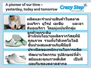 A pioneer of our time –  yesterday, today and tomorrow พัฒนานวัตกรรม รูปลักษณ์ที่ล้ำสมัยและคุณภาพดีเลิศ  เป็นที่ยอมรับของตลาดสากล ผลิตและจำหน่ายสินค้าในตลาดอเมริกา  ยุโรป  เอเชีย  และลาตินอเมริกา  โดยมุ่งเน้นที่กลุ่มลูกค้าทุกระดับ ดำเนินนโยบายผลิตจากวัสดุที่มีคุณภาพ  รวมทั้งใช้เทคโนโลยีชั้นนำผสมผสานกับฝีมือที่ประณีตของพนักงานในการผลิต 