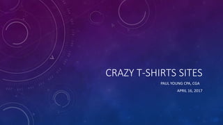 CRAZY T-SHIRTS SITES
PAUL YOUNG CPA, CGA
APRIL 16, 2017
 