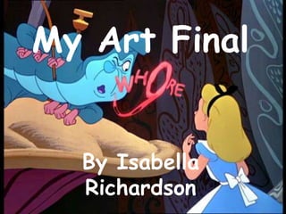 My Art Final  By Isabella Richardson  
