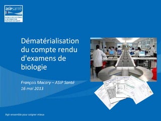 Dématérialisation
du compte rendu
d'examens de
biologie
François Macary – ASIP Santé
16 mai 2013

 