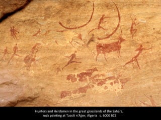 Hunters and Herdsmen in the great grasslands of the Sahara,
rock painting at Tassili n’Ajjer, Algeria c. 6000 BCE
 