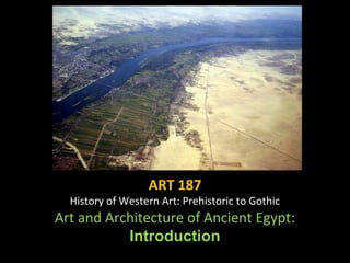 ART 187
History of Western Art: Prehistoric to Gothic
Art and Architecture of Ancient Egypt:
Introduction
 