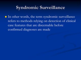 Syndromic Surveillance
   In other words, the term syndromic surveillance
    refers to methods relying on detection of clinical
    case features that are discernable before
    confirmed diagnoses are made
 