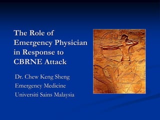 The Role of
Emergency Physician
in Response to
CBRNE Attack
Dr. Chew Keng Sheng
Emergency Medicine
Universiti Sains Malaysia
 