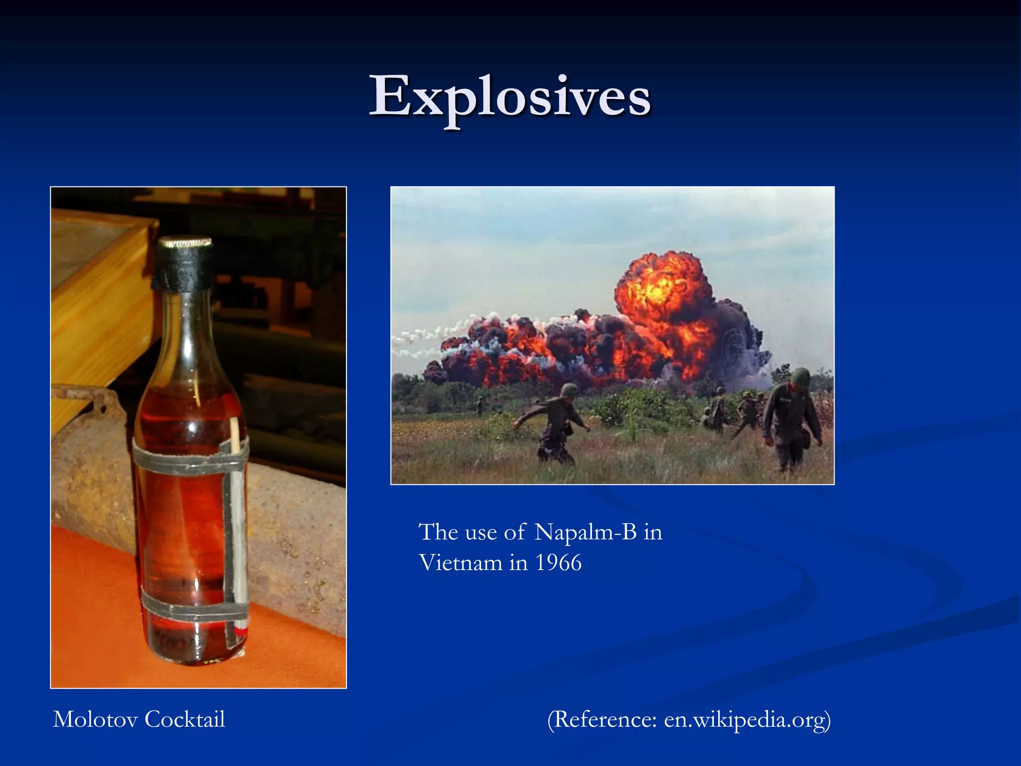 Explosives
(Reference: en.wikipedia.org)Molotov Cocktail
The use of Napalm-B in
Vietnam in 1966
 