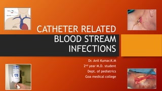 CATHETER RELATED
BLOOD STREAM
INFECTIONS
Dr. Anil Kumar.K.M
2nd year M.D. student
Dept. of pediatrics
Goa medical college
 