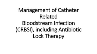 Management of Catheter
Related
Bloodstream Infection
(CRBSI), including Antibiotic
Lock Therapy
 