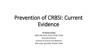 Prevention of CRBSI: Current
Evidence
Dr Deven Juneja
DNB, FNB, EDIC, FCCP, FICCM, FCCM
Associate Director,
Institute of Critical Care Medicine,
Max super speciality hospital, Saket
 