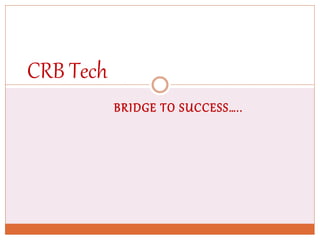 BRIDGE TO SUCCESS…..
CRB Tech
 
