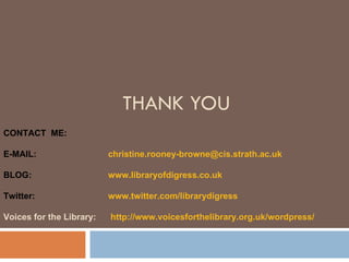 THANK YOU CONTACT  ME: E-MAIL: [email_address] BLOG:  www.libraryofdigress.co.uk Twitter:  www.twitter.com/ librarydigress...