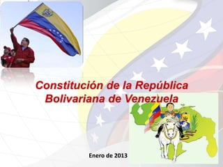 Constitución de la República
 Bolivariana de Venezuela



         Enero de 2013
 
