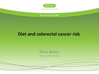 Diet and colorectal cancer risk
Nina Bailey
BSc (hons) MSc PhD ANutr
 