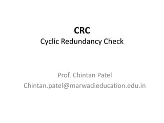 CRC 
Cyclic Redundancy Check 
Prof. Chintan Patel 
Chintan.patel@marwadieducation.edu.in 
 