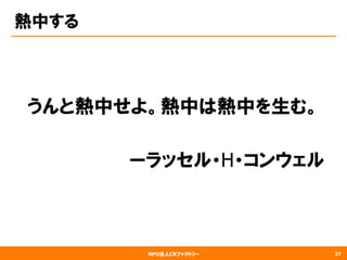NPO法人CRファクトリー
熱中する
　うんと熱中せよ。熱中は熱中を生む。
　　　　　　　　
　　　　　　　　　ーラッセル・H・コンウェル
37
 