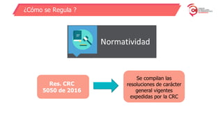 ¿Cómo se Regula ?
Res. CRC
5050 de 2016
Expedición Nuevo RPU
Se compilan las
resoluciones de carácter
general vigentes
expedidas por la CRC
 