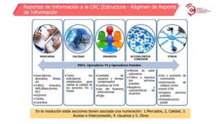 Reportes de Información a la CRC (Estructura - Régimen de Reporte
de Información
En la resolución estás secciones tienen asociada una numeración: 1.Mercados, 2, Calidad, 3.
Acceso e Interconexión, 4. Usuarios y 5. Otros
 
