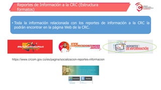Reportes de Información a la CRC (Estructura
formatos)
• Toda la información relacionada con los reportes de información a la CRC la
podrán encontrar en la página Web de la CRC.
https://www.crcom.gov.co/es/pagina/socializacion-reportes-informacion
 