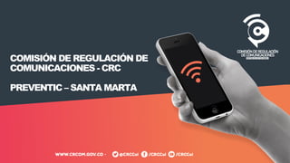 COMISIÓN DE REGULACIÓN DE
COMUNICACIONES - CRC
PREVENTIC – SANTA MARTA
 