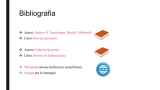 Bibliografia
 Autori: Andrew S. Tanenbaum, David J. Wetherall
 Libro: Reti di calcolatori
 Autore: Fabrizio Scorzoni
 Libro: Sistemi di Elaborazione
 Wikipedia (alcune definizioni semplificate)
 Google per le immagini
 