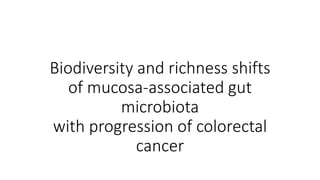 Biodiversity and richness shifts
of mucosa-associated gut
microbiota
with progression of colorectal
cancer
 