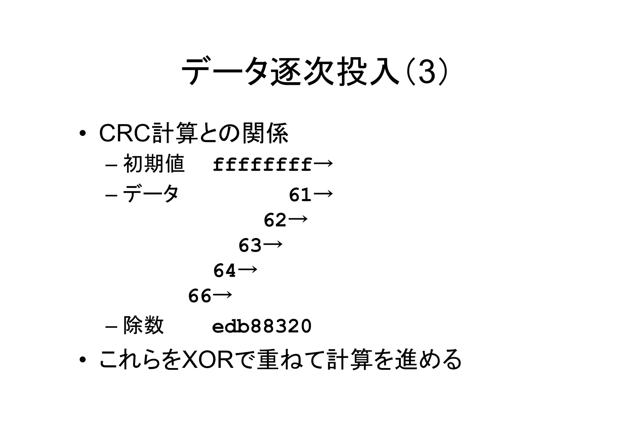 データ逐次投入（3）
• CRC計算との関係
 – 初期値     ffffffff→
 – データ           61→
               62→
             63→
           64→
         66→
 – 除数      edb88320
• これらをXORで重ねて計算を進める
 